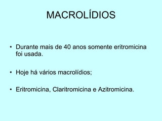 MACROLÍDIOS Durante mais de 40 anos somente eritromicina foi usada. Hoje há vários macrolídios; Eritromicina, Claritromicina e Azitromicina. 