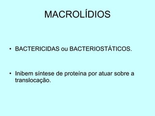 MACROLÍDIOS BACTERICIDAS ou BACTERIOSTÁTICOS. Inibem síntese de proteína por atuar sobre a translocação. 