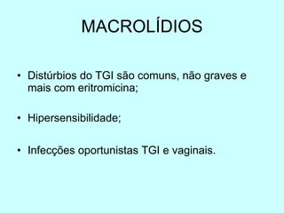 MACROLÍDIOS Distúrbios do TGI são comuns, não graves e mais com eritromicina; Hipersensibilidade; Infecções oportunistas TGI e vaginais. 