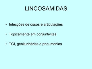 LINCOSAMIDAS Infecções de ossos e articulações Topicamente em conjuntivites TGI, geniturinárias e pneumonias 