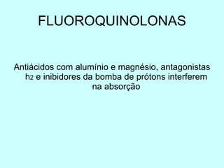 FLUOROQUINOLONAS Antiácidos com alumínio e magnésio, antagonistas h 2  e inibidores da bomba de pr ótons  interferem na absorção 