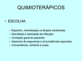 QUIMIOTER Á PICOS ESCOLHA Espectro, monoterapia  vs  terapia combinada; Gravidade e seriedade da infecção; Condição geral do paciente; Aspectos de segurança e circunstâncias especiais; Conveniência, conforto e custo. 