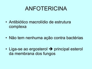 ANFOTERICINA Antibiótico macrolídio de estrutura complexa Não tem nenhuma ação contra bactérias Liga-se ao ergosterol    principal esterol da membrana dos fungos 