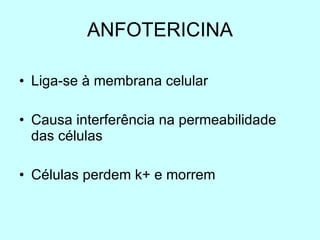 ANFOTERICINA Liga-se à membrana celular  Causa interferência na permeabilidade das células Células perdem k+ e morrem 
