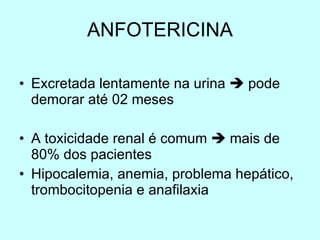 ANFOTERICINA Excretada lentamente na urina    pode demorar até 02 meses A toxicidade renal é comum    mais de 80% dos pacientes Hipocalemia, anemia, problema hepático, trombocitopenia e anafilaxia 
