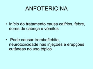 ANFOTERICINA Início do tratamento causa calfrios, febre, dores de cabeça e vômitos Pode causar tromboflebite, neurotoxicidade nas injeções e erupções cutâneas no uso tópico 