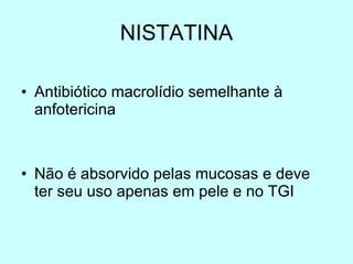 NISTATINA Antibiótico macrolídio semelhante à anfotericina Não é absorvido pelas mucosas e deve ter seu uso apenas em pele e no TGI 