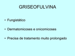 GRISEOFULVINA Fungistático Dermatomicoses e onicomicoses Precisa de tratamento muito prolongado 