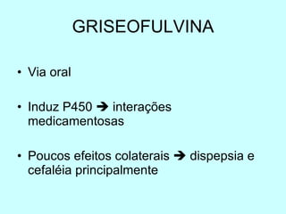 GRISEOFULVINA Via oral Induz P450    interações medicamentosas Poucos efeitos colaterais    dispepsia e cefaléia principalmente 