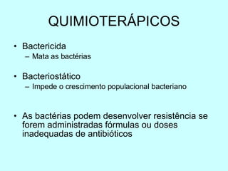 QUIMIOTER Á PICOS Bactericida Mata as bact ér ias Bacteriost ático Impede o crescimento populacional bacteriano As  bact ér ias podem desenvolver resist ência se forem administradas fórmulas ou doses inadequadas de antibióticos 
