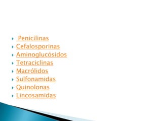     Penicilinas
   Cefalosporinas
   Aminoglucósidos
   Tetraciclinas
   Macrólidos
   Sulfonamidas
   Quinolonas
   Lincosamidas
 