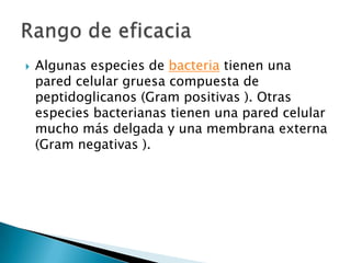    Algunas especies de bacteria tienen una
    pared celular gruesa compuesta de
    peptidoglicanos (Gram positivas ). Otras
    especies bacterianas tienen una pared celular
    mucho más delgada y una membrana externa
    (Gram negativas ).
 