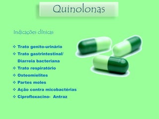 Indicações clínicas
Quinolonas
 Trato genito-urinário
 Trato gastrintestinal/
Diarreia bacteriana
 Trato respiratório
 Osteomielites
 Partes moles
 Ação contra micobactérias
 Ciprofloxacino- Antraz
 