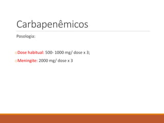 Carbapenêmicos
Posologia:
oDose habitual: 500- 1000 mg/ dose x 3;
oMeningite: 2000 mg/ dose x 3
 