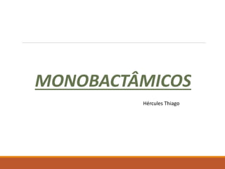 MONOBACTÂMICOS
Hércules Thiago
 