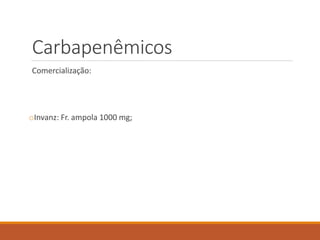 Carbapenêmicos
Comercialização:
oInvanz: Fr. ampola 1000 mg;
 