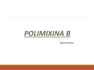 POLIMIXINA B
Samira Paulisa
 
