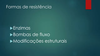 Formas de resistência
Enzimas
Bombas de fluxo
Modificações estruturais
 
