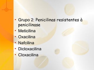 • Grupo 2: Penicilinas resistentes à
penicilinase
• Meticilina
• Oxacilina
• Nafcilina
• Dicloxacilina
• Cloxacilina
 