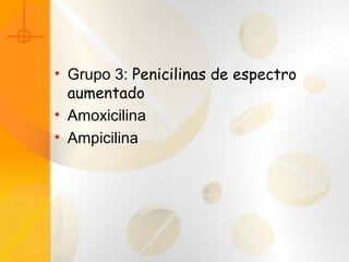 • Grupo 3: Penicilinas de espectro
aumentado
• Amoxicilina
• Ampicilina
 