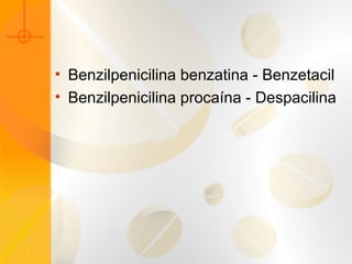 • Benzilpenicilina benzatina - Benzetacil
• Benzilpenicilina procaína - Despacilina
 