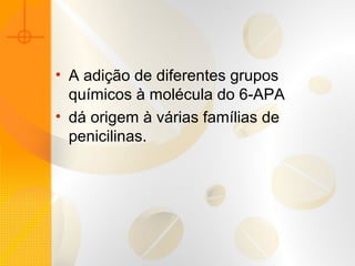 • A adição de diferentes grupos
químicos à molécula do 6-APA
• dá origem à várias famílias de
penicilinas.
 