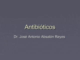 Antibióticos
Dr. José Antonio Absalón Reyes
 