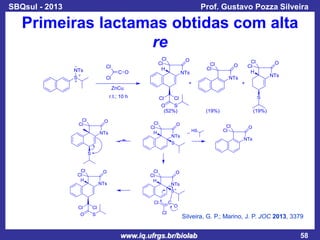 SBQsul - 2013

Prof. Gustavo Pozza Silveira

Primeiras lactamas obtidas com alta
re

Silveira, G. P.; Marino, J. P. JOC 2013, 3379

www.iq.ufrgs.br/biolab

58

 