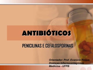 ANTIBIÓTICOS
PENICILINAS E CEFALOSPORINAS

              Orientador: Prof. Evanízio Roque
              Doenças Infectocontagiosas
              Medicina - UFPB
 