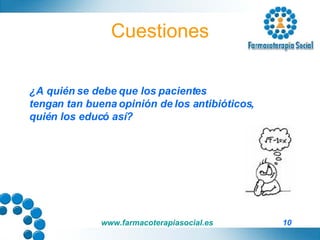 Cuestiones ¿A quién se debe que los pacientes  tengan tan buena opinión de los antibióticos,  quién los educó así? 