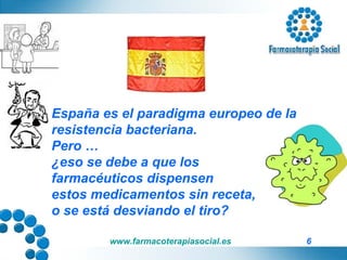España es el paradigma europeo de la  resistencia bacteriana. Pero …  ¿eso se debe a que los  farmacéuticos dispensen  estos medicamentos sin receta,  o se está desviando el tiro? 