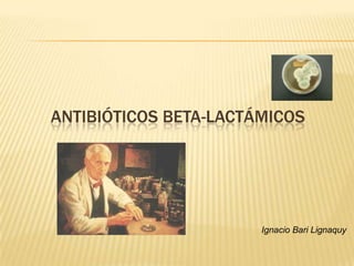 ANTIBIÓTICOS BETA-LACTÁMICOS




                       Ignacio Bari Lignaquy
 
