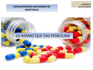 CEFALOSPORINAS MECANISMO DE
RESISTENCIA
ANTIBIÓTICOS
BETALACTAMICOS
LO MISMO QUE DAS PENICILINA
 