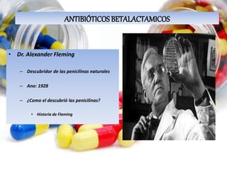 • Dr. Alexander Fleming
– Descubridor de las penicilinas naturales
– Ano: 1928
– ¿Como el descubrió las penicilinas?
• Historia de Flaming
ANTIBIÓTICOS BETALACTAMICOS
 