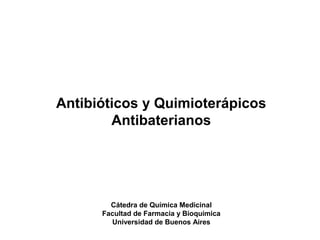 Antibióticos y Quimioterápicos
Antibaterianos

Cátedra de Química Medicinal
Facultad de Farmacia y Bioquímica
Universidad de Buenos Aires

 