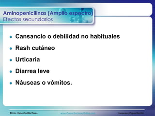 Aminopenicilinas (Amplio espectro)
Efectos secundarios


       Cansancio o debilidad no habituales
       Rash cutáneo
       Urticaria
       Diarrea leve
       Náuseas o vómitos.



  EU-Lic. Rene Castillo Flores   www.CapacitacionesOnline.com   Innovares Capacitación
 