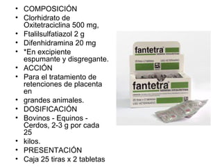 COMPOSICIÓN Clorhidrato de Oxitetraciclina 500 mg, Ftalilsulfatiazol 2 g Difenhidramina 20 mg *En excipiente espumante y disgregante. ACCIÓN Para el tratamiento de retenciones de placenta en grandes animales. DOSIFICACIÓN Bovinos - Equinos - Cerdos, 2-3 g por cada 25 kilos. PRESENTACIÓN Caja 25 tiras x 2 tabletas 