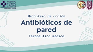 Antibióticos de
pared
Mecanismo de acción
Terapéutica médica
 