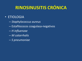 RINOSINUSITIS CRÓNICA
• ETIOLOGIA
– Staphylococcus aureus
– Estafilococos coagulasa-negativos
– H influenzae
– M catarrhalis
– S pneumoniae
 