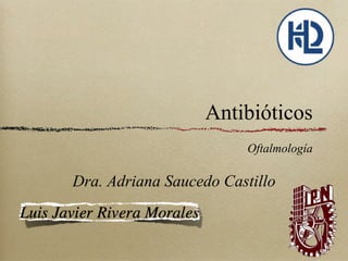 Antibióticos
Oftalmología
Dra. Adriana Saucedo Castillo
 
