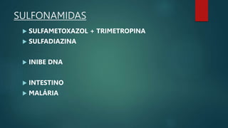 SULFONAMIDAS
 SULFAMETOXAZOL + TRIMETROPINA
 SULFADIAZINA
 INIBE DNA
 INTESTINO
 MALÁRIA
 