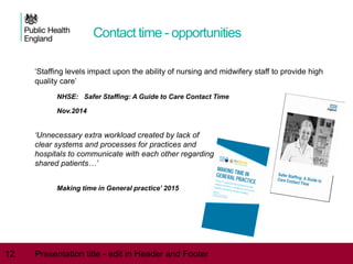 Contact time - opportunities
‘Staffing levels impact upon the ability of nursing and midwifery staff to provide high
quali...