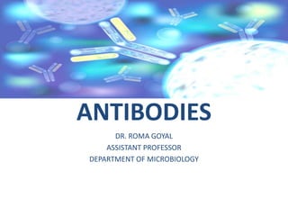 ANTIBODIES
DR. ROMA GOYAL
ASSISTANT PROFESSOR
DEPARTMENT OF MICROBIOLOGY
 