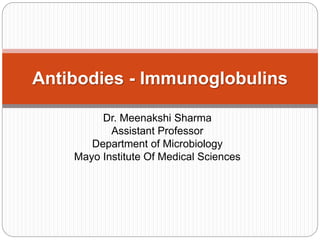Dr. Meenakshi Sharma
Assistant Professor
Department of Microbiology
Mayo Institute Of Medical Sciences
Antibodies - Immunoglobulins
 