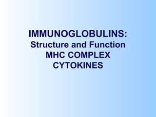 IMMUNOGLOBULINS:
Structure and Function
MHC COMPLEX
CYTOKINES
 