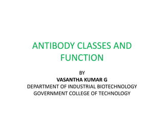 ANTIBODY CLASSES AND
FUNCTION
BY
VASANTHA KUMAR G
DEPARTMENT OF INDUSTRIAL BIOTECHNOLOGY
GOVERNMENT COLLEGE OF TECHNOLOGY
 