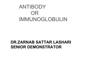 ANTIBODY
OR
IMMUNOGLOBULIN
DR.ZARNAB SATTAR LASHARI
SENIOR DEMONSTRATOR
 