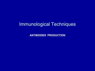Immunological Techniques
ANTIBODIES PRODUCTION
 