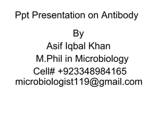 Ppt Presentation on Antibody
By
Asif Iqbal Khan
M.Phil in Microbiology
Cell# +923348984165
microbiologist119@gmail.com
 