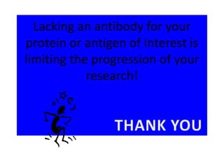 Lacking an antibody for your
protein or antigen of interest is
limiting the progression of your
research!
 